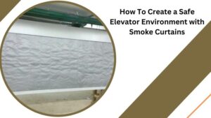 How To Create a Safe Elevator Environment with Smoke Curtains